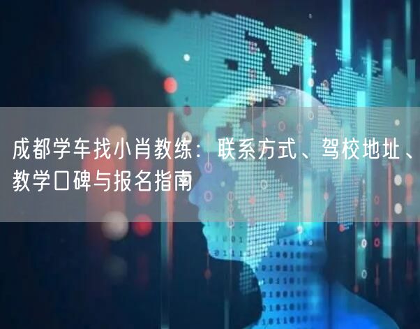 成都学车找小肖教练:联系方式、驾校地址、教学口碑与报名指南 成都学车找小肖教练:联系方式、驾校地址、教学口碑与报名指南