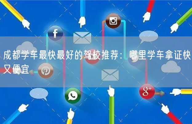成都学车最快最好的驾校推荐：哪里学车拿证快又便宜