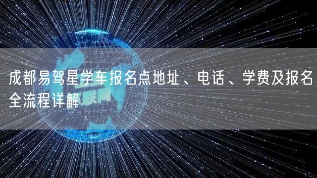 成都易驾星学车报名点地址、电话、学费及报名全流程详解