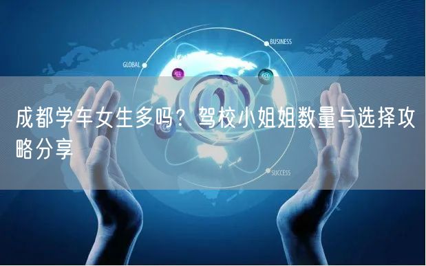 成都学车女生多吗？驾校小姐姐数量与选择攻略分享