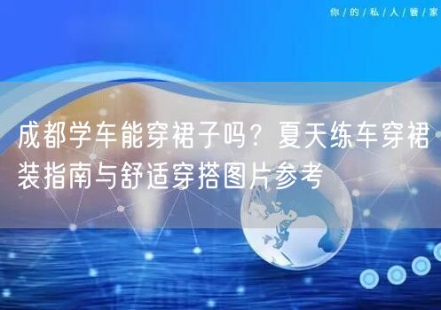 成都学车能穿裙子吗？夏天练车穿裙装指南与舒适穿搭图片参考