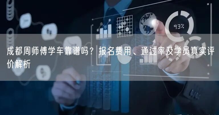 成都周师傅学车靠谱吗？报名费用、通过率及学员真实评价解析