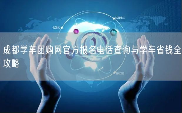 成都学车团购网官方报名电话查询与学车省钱全攻略