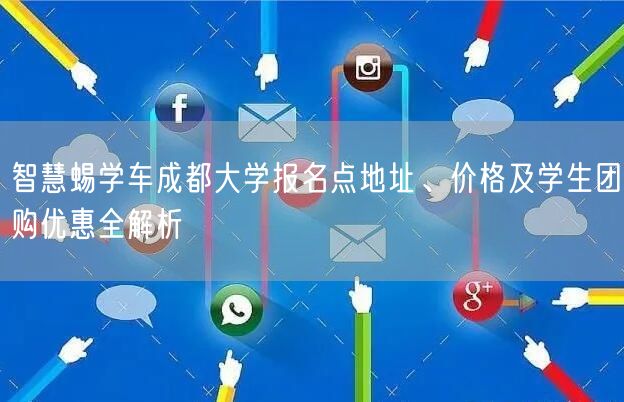 智慧蜴学车成都大学报名点地址、价格及学生团购优惠全解析