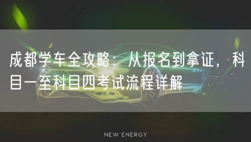 成都学车全攻略：从报名到拿证，科目一至科目四考试流程详解