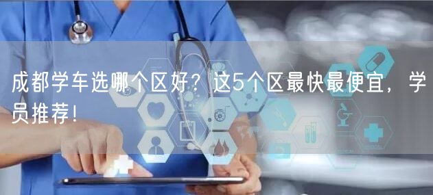 成都学车选哪个区好？这5个区最快最便宜，学员推荐！