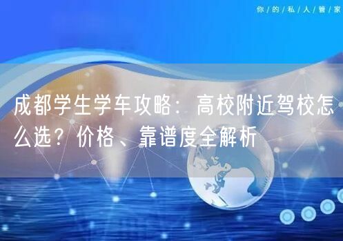 成都学生学车攻略：高校附近驾校怎么选？价格、靠谱度全解析