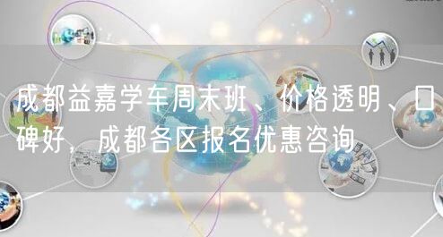 成都益嘉学车周末班、价格透明、口碑好，成都各区报名优惠咨询