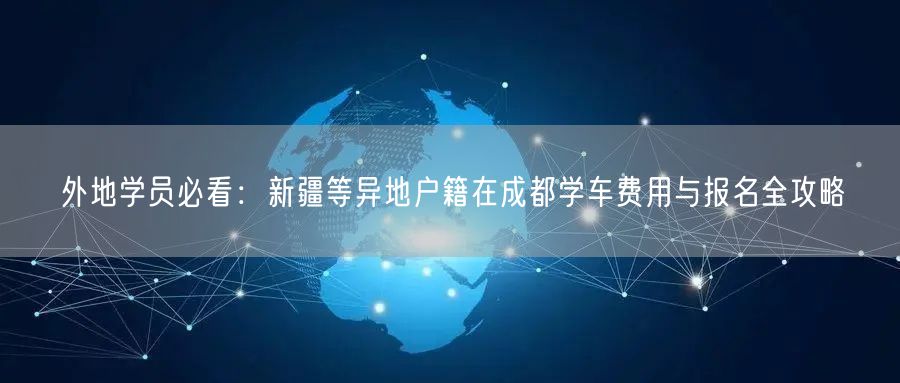 外地学员必看：新疆等异地户籍在成都学车费用与报名全攻略