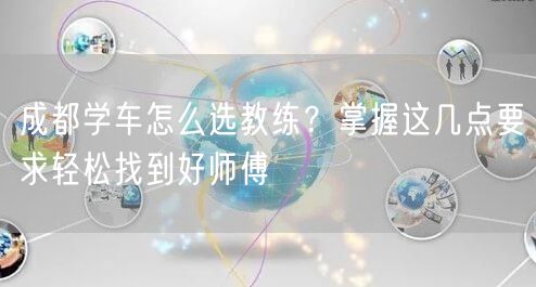 成都学车怎么选教练？掌握这几点要求轻松找到好师傅