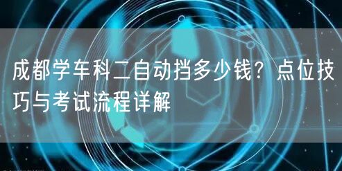 成都学车科二自动挡多少钱？点位技巧与考试流程详解
