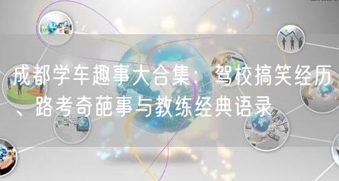 成都学车趣事大合集：驾校搞笑经历、路考奇葩事与教练经典语录