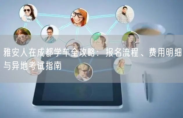 雅安人在成都学车全攻略：报名流程、费用明细与异地考试指南