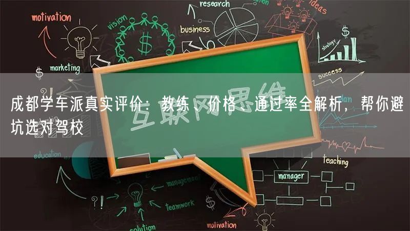 成都学车派真实评价：教练、价格、通过率全解析，帮你避坑选对驾校