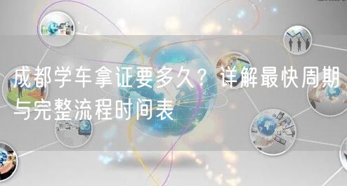 成都学车拿证要多久？详解最快周期与完整流程时间表