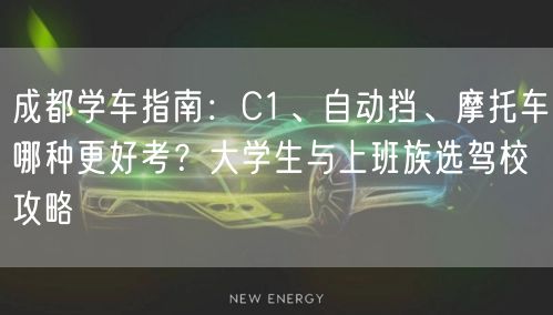成都学车指南：C1、自动挡、摩托车哪种更好考？大学生与上班族选驾校攻略