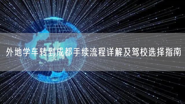 外地学车转到成都手续流程详解及驾校选择指南