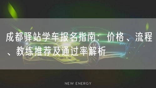 成都驿站学车报名指南：价格、流程、教练推荐及通过率解析