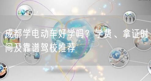 成都学电动车好学吗？学费、拿证时间及靠谱驾校推荐