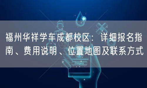 福州华祥学车成都校区:详细报名指南、费用说明、位置地图及联系方式 福州华祥学车成都校区:详细报名指南、费用说明、位置地图及联系方式