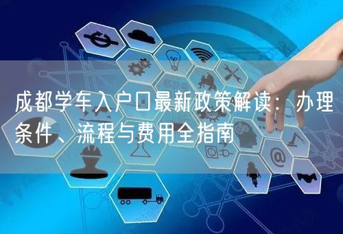成都学车入户口最新政策解读：办理条件、流程与费用全指南