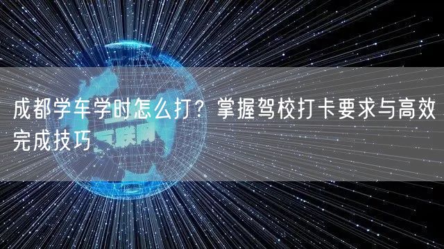 成都学车学时怎么打？掌握驾校打卡要求与高效完成技巧