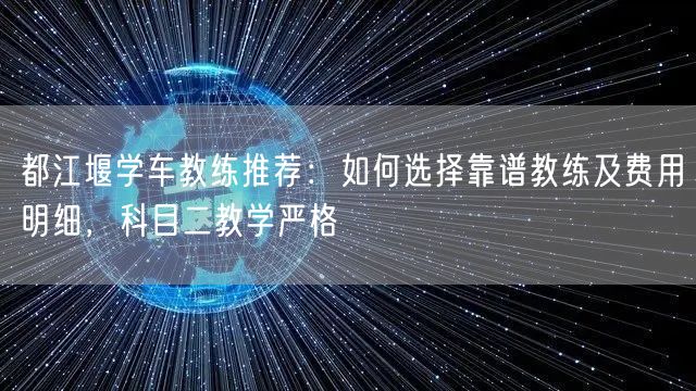 都江堰学车教练推荐：如何选择靠谱教练及费用明细，科目二教学严格