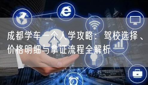 成都学车一个人学攻略：驾校选择、价格明细与拿证流程全解析
