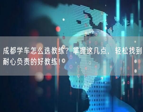 成都学车怎么选教练？掌握这几点，轻松找到耐心负责的好教练！