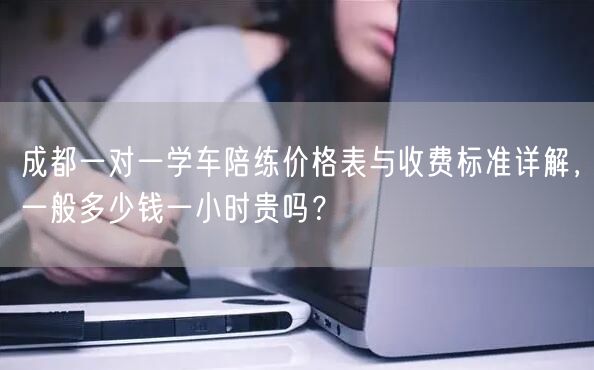 成都一对一学车陪练价格表与收费标准详解，一般多少钱一小时贵吗？