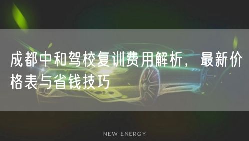 成都中和驾校复训费用解析，最新价格表与省钱技巧