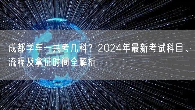 成都学车一共考几科？2024年最新考试科目、流程及拿证时间全解析