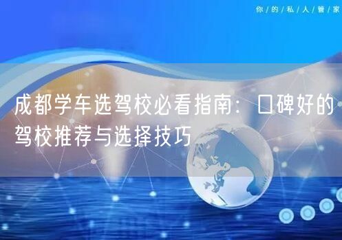 成都学车选驾校必看指南:口碑好的驾校推荐与选择技巧 成都学车选驾校必看指南:口碑好的驾校推荐与选择技巧