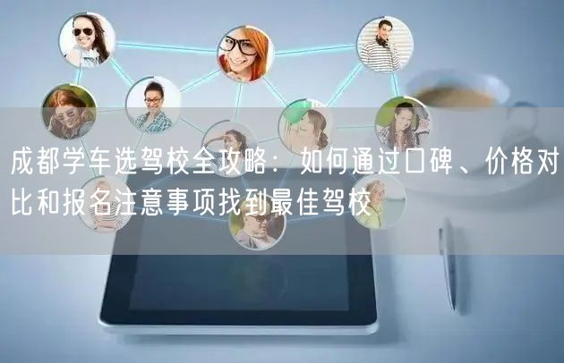 成都学车选驾校全攻略：如何通过口碑、价格对比和报名注意事项找到最佳驾校