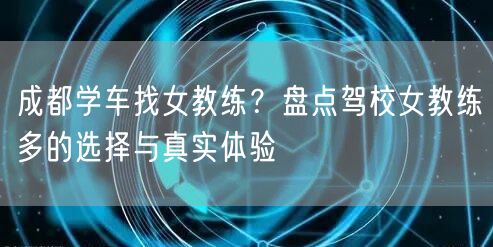 成都学车找女教练？盘点驾校女教练多的选择与真实体验