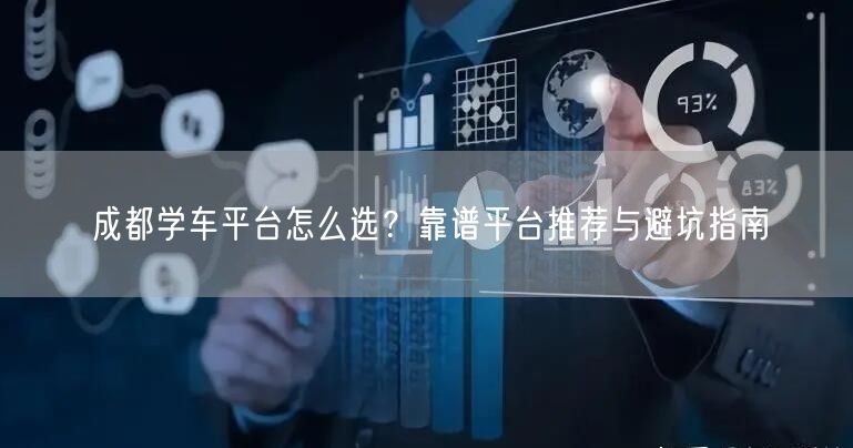 成都学车平台怎么选？靠谱平台推荐与避坑指南
