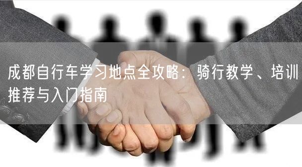 成都自行车学习地点全攻略：骑行教学、培训推荐与入门指南