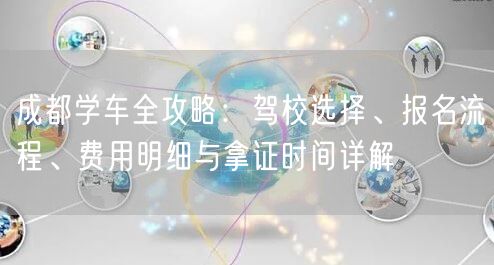 成都学车全攻略：驾校选择、报名流程、费用明细与拿证时间详解