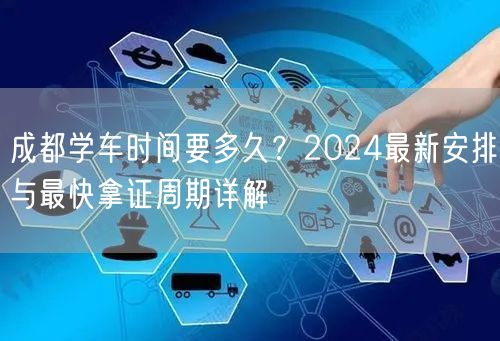 成都学车时间要多久？2024最新安排与最快拿证周期详解