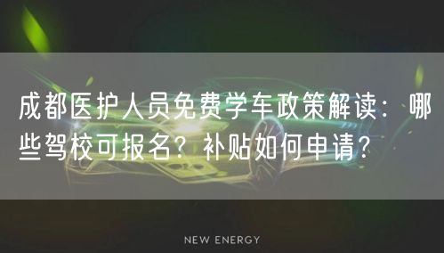 成都医护人员免费学车政策解读：哪些驾校可报名？补贴如何申请？