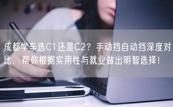 成都学车选C1还是C2？手动挡自动挡深度对比，帮你根据实用性与就业做出明智选择！